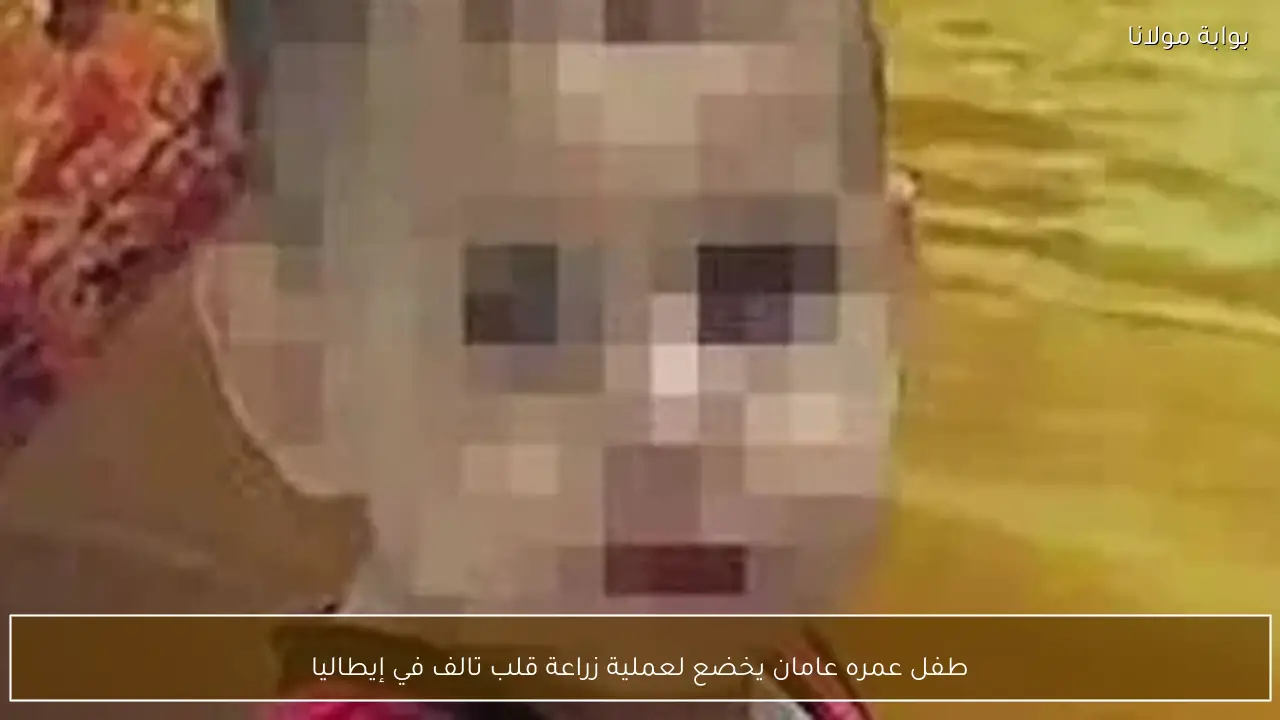 طفل عمره عامان يخضع لعملية زراعة قلب تالف في إيطاليا