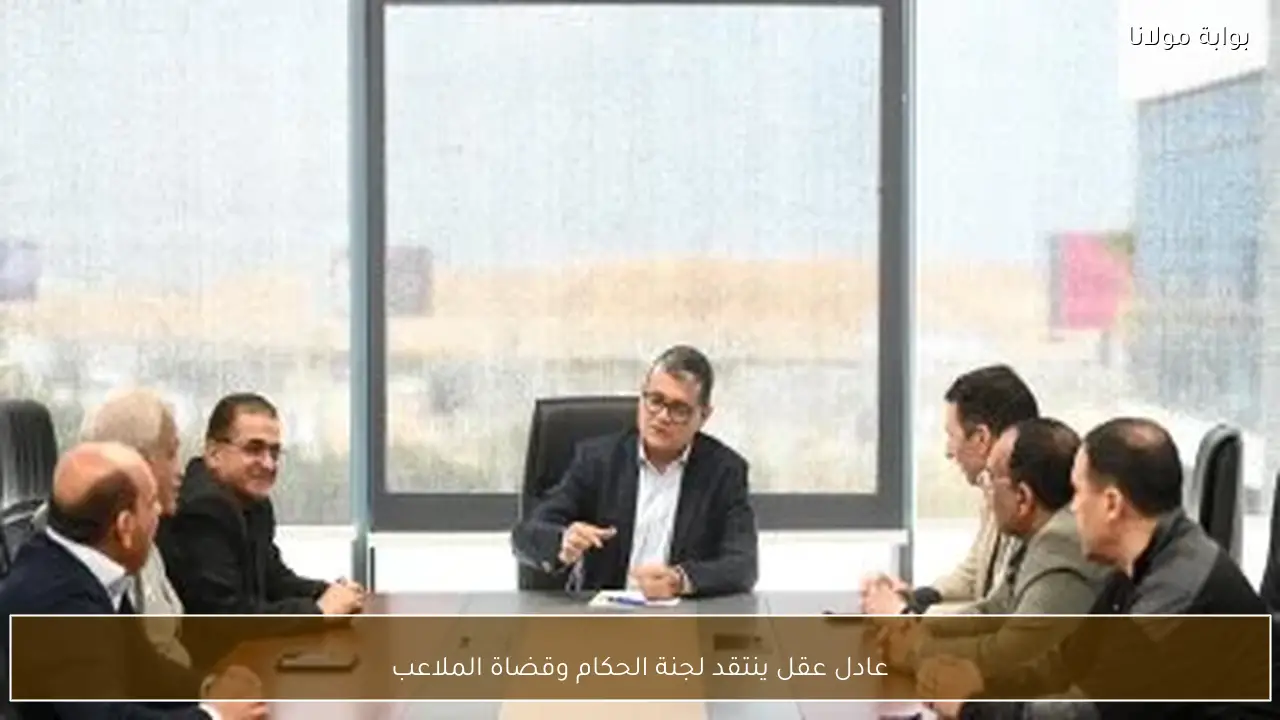 عادل عقل ينتقد لجنة الحكام وقضاة الملاعب