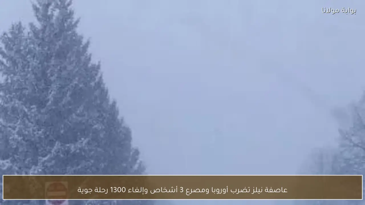 عاصفة نيلز تضرب أوروبا ومصرع 3 أشخاص وإلغاء 1300 رحلة جوية