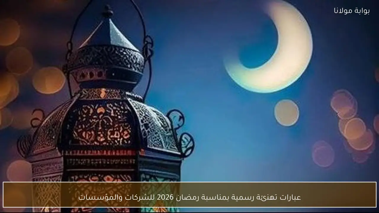 عبارات تهنئة رسمية بمناسبة رمضان 2026 للشركات والمؤسسات