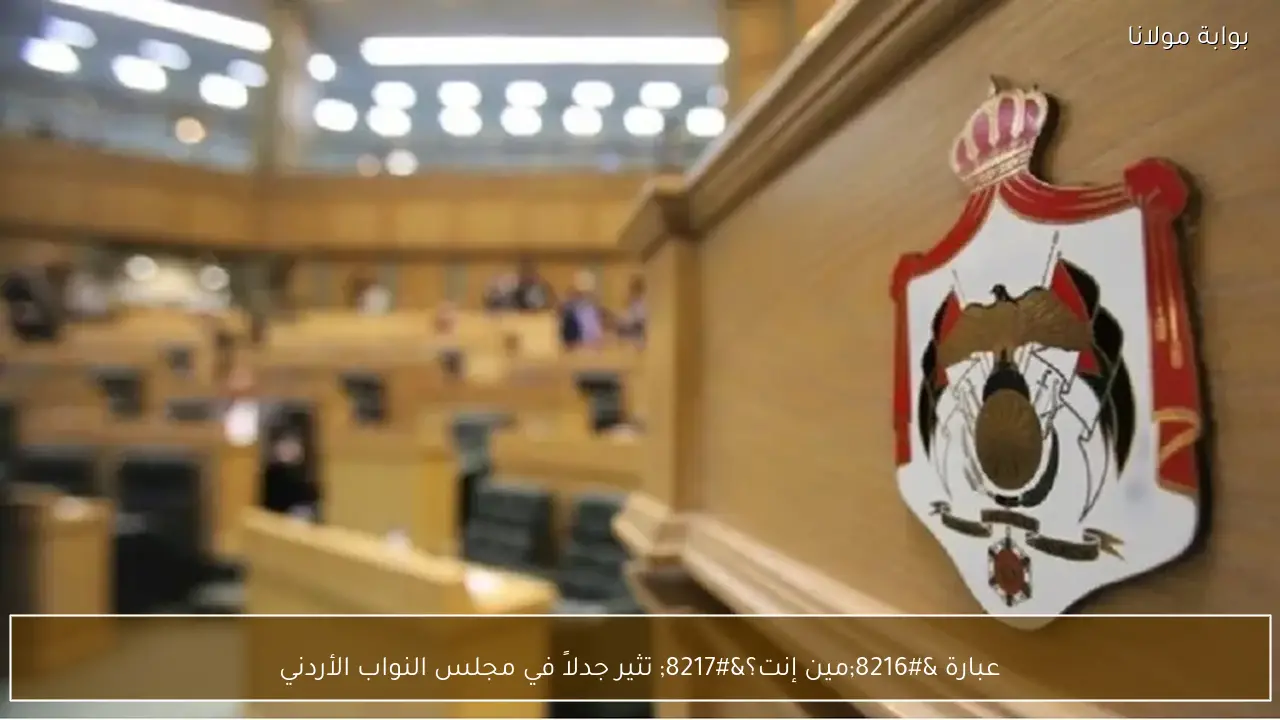 عبارة ‘مين إنت؟’ تثير جدلاً في مجلس النواب الأردني