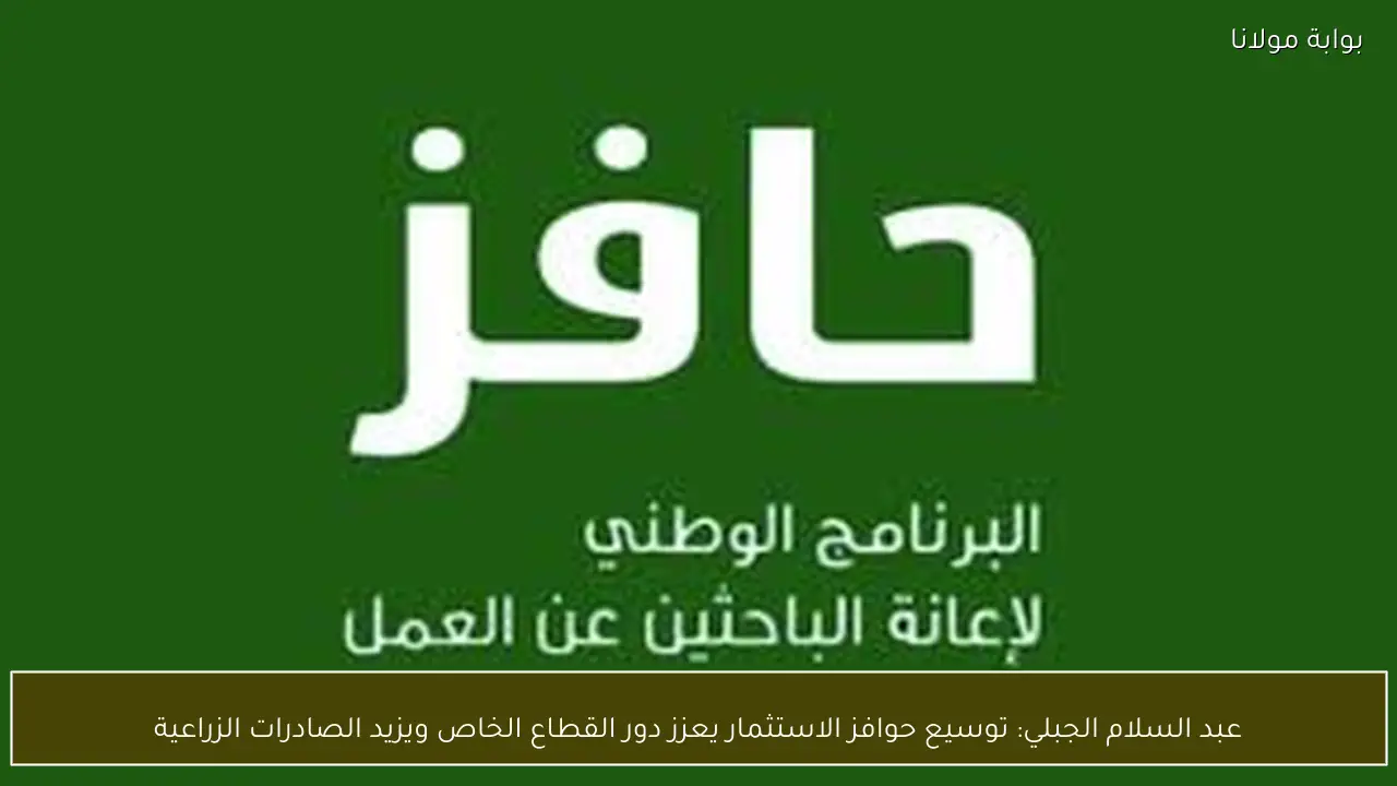 عبد السلام الجبلي: توسيع حوافز الاستثمار يعزز دور القطاع الخاص ويزيد الصادرات الزراعية