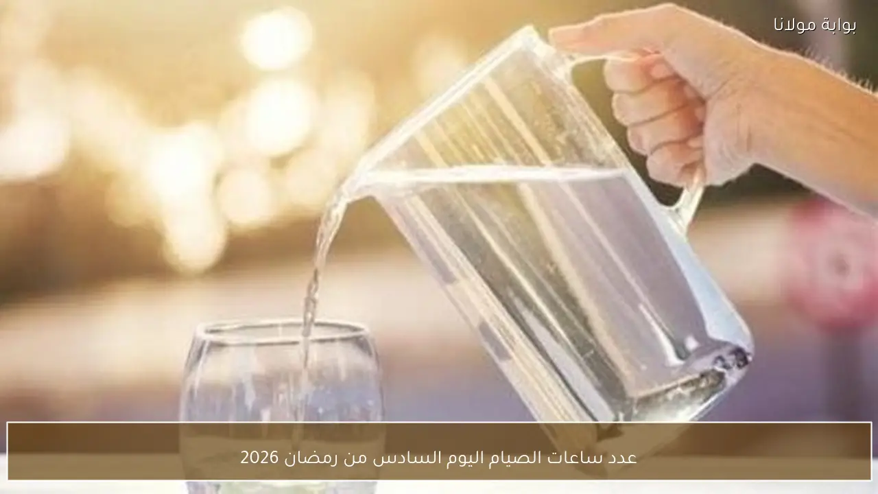 عدد ساعات الصيام اليوم السادس من رمضان 2026