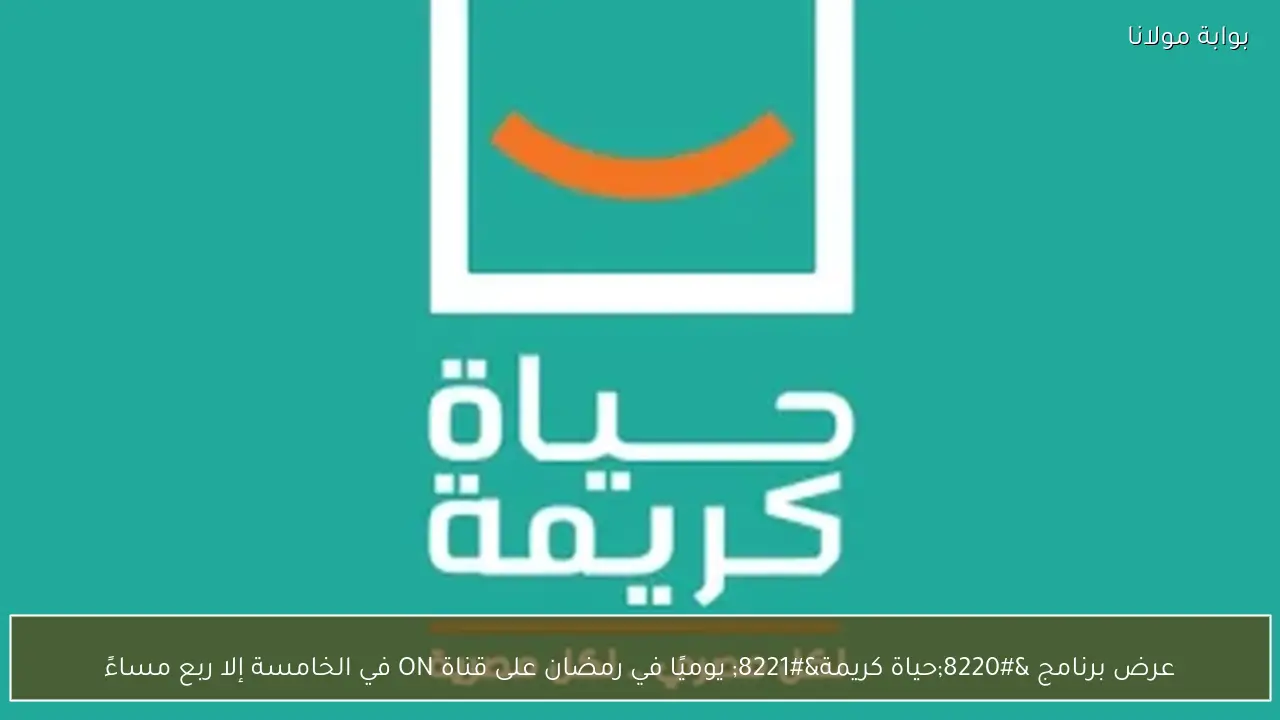 عرض برنامج “حياة كريمة” يوميًا في رمضان على قناة ON في الخامسة إلا ربع مساءً