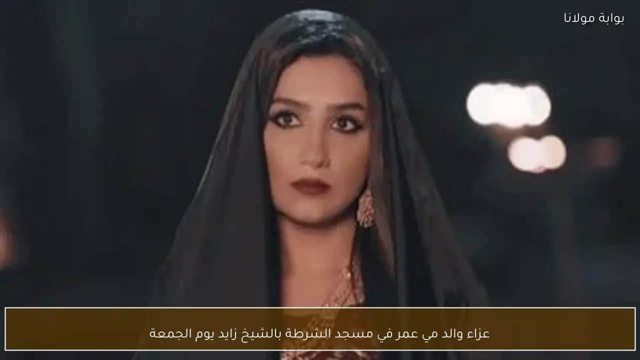 عزاء والد مي عمر في مسجد الشرطة بالشيخ زايد يوم الجمعة