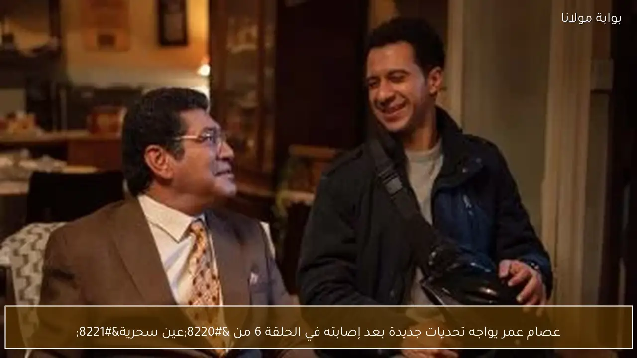 عصام عمر يواجه تحديات جديدة بعد إصابته في الحلقة 6 من “عين سحرية”