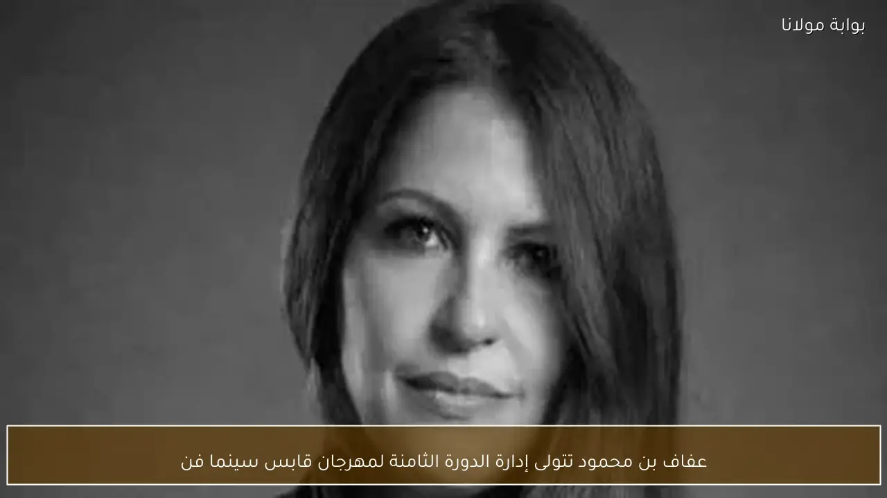 عفاف بن محمود تتولى إدارة الدورة الثامنة لمهرجان قابس سينما فن