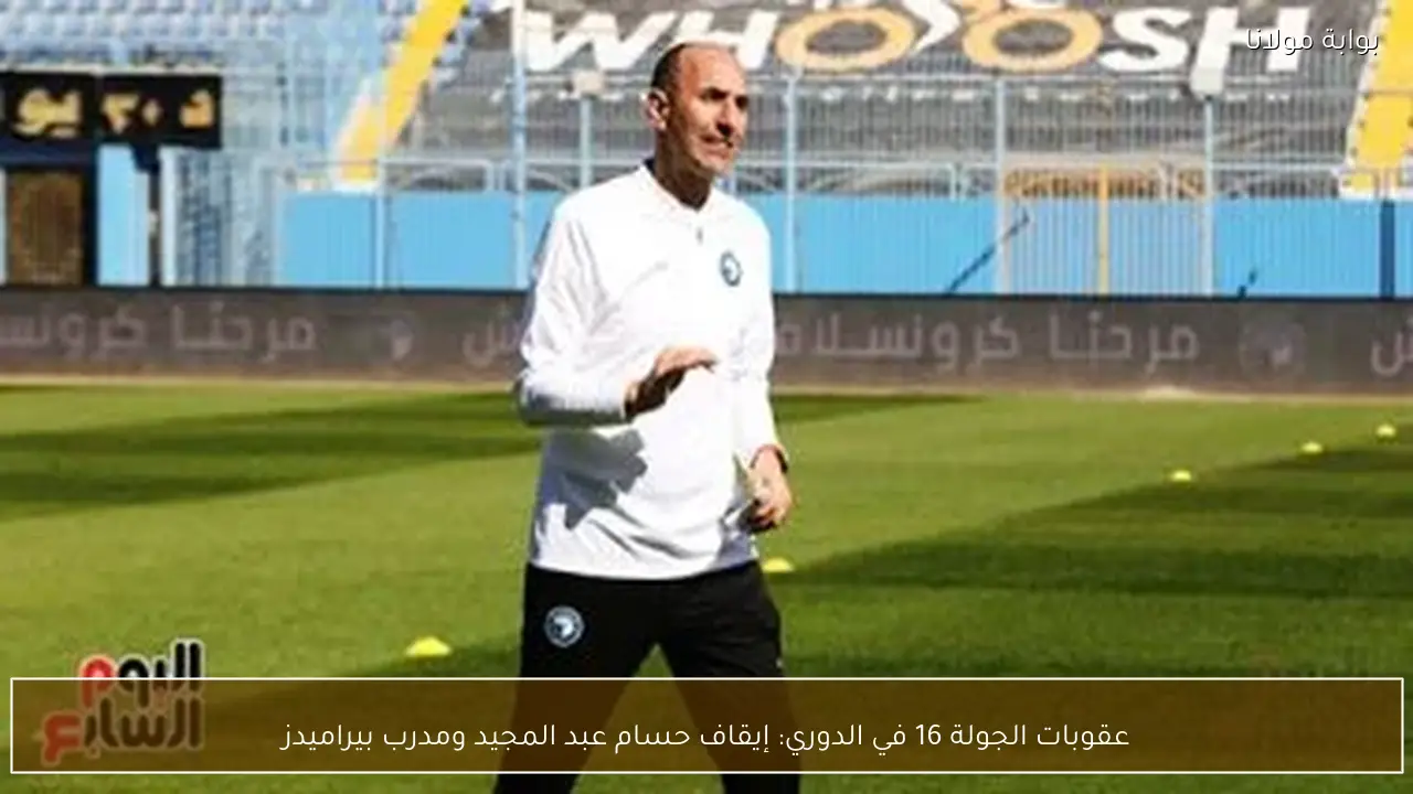 عقوبات الجولة 16 في الدوري: إيقاف حسام عبد المجيد ومدرب بيراميدز