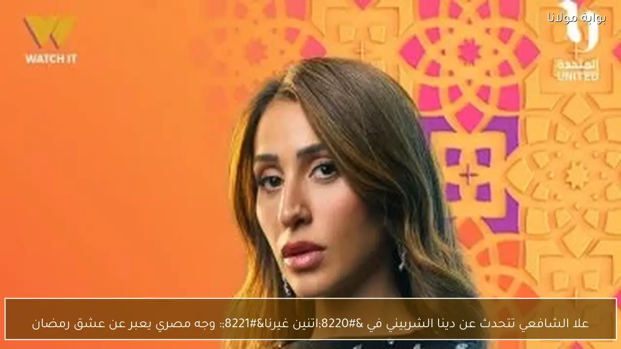 علا الشافعي تتحدث عن دينا الشربيني في “اتنين غيرنا”: وجه مصري يعبر عن عشق رمضان