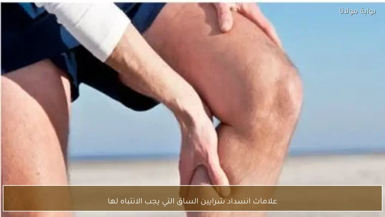 علامات انسداد شرايين الساق التي يجب الانتباه لها