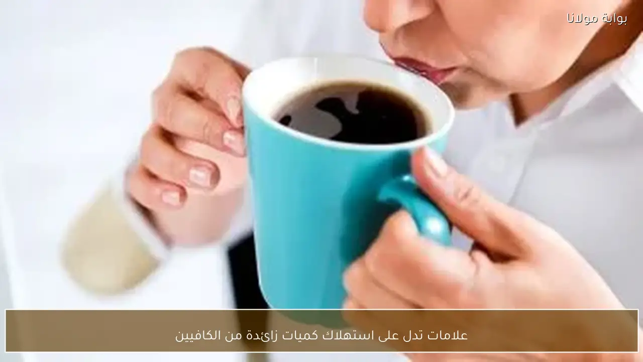 علامات تدل على استهلاك كميات زائدة من الكافيين