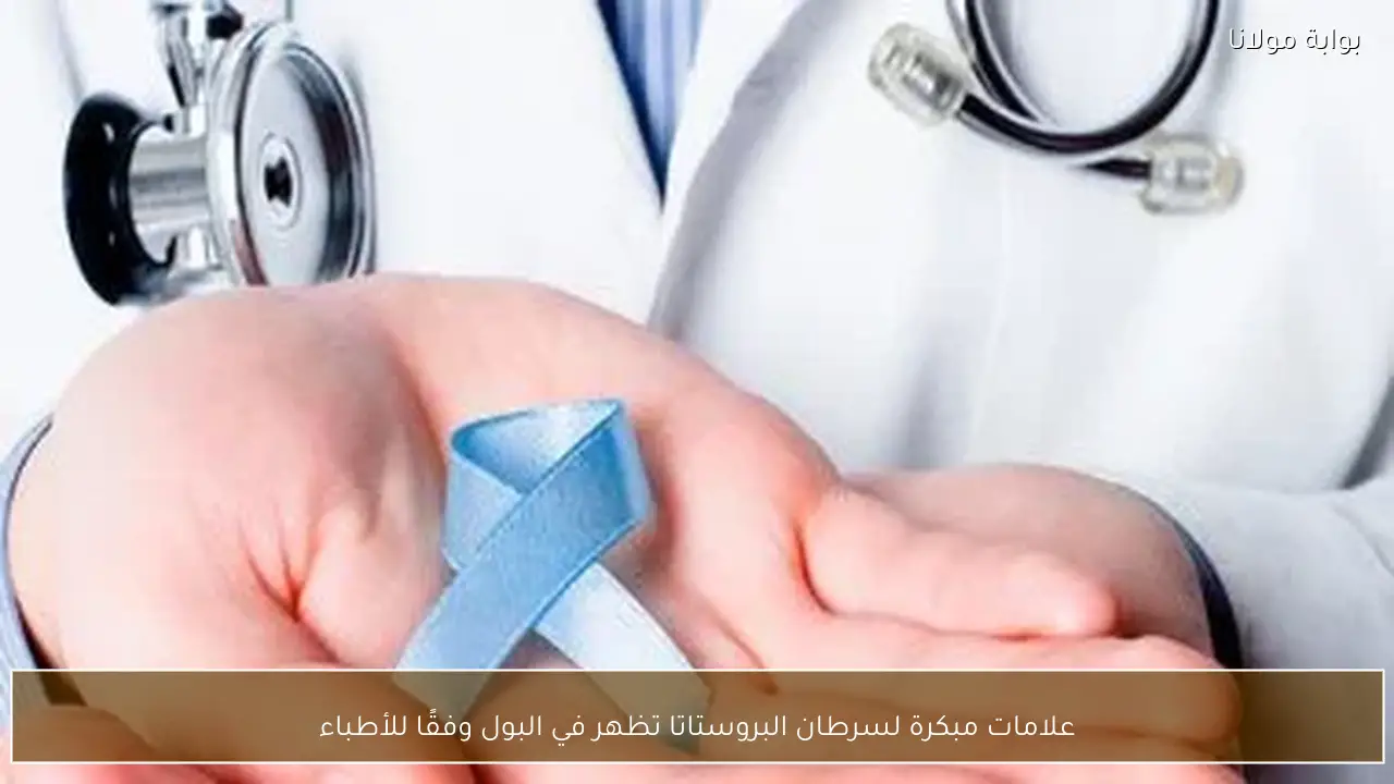 علامات مبكرة لسرطان البروستاتا تظهر في البول وفقًا للأطباء