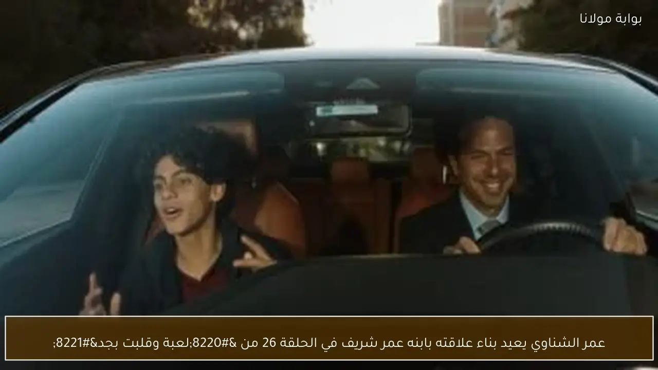عمر الشناوي يعيد بناء علاقته بابنه عمر شريف في الحلقة 26 من “لعبة وقلبت بجد”