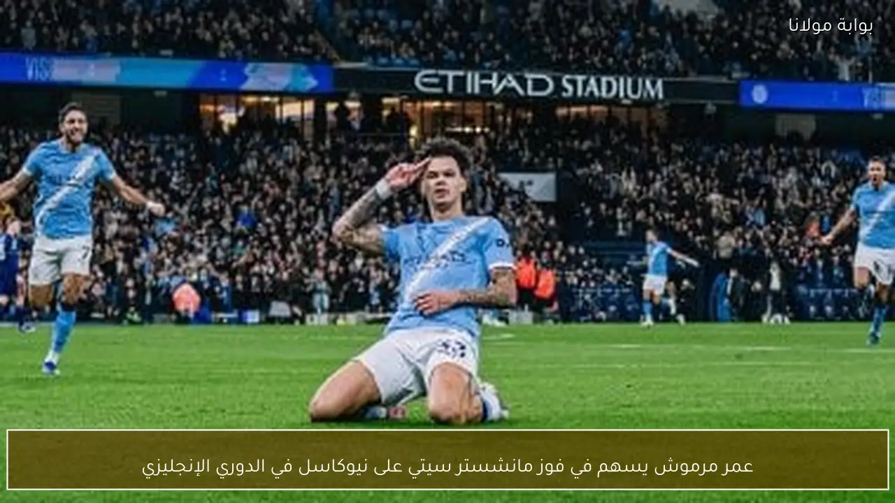 عمر مرموش يسهم في فوز مانشستر سيتي على نيوكاسل في الدوري الإنجليزي