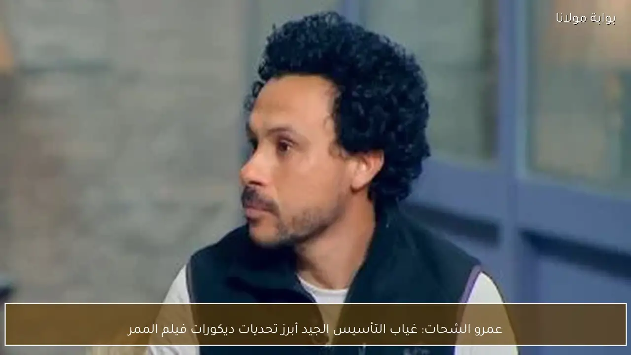 عمرو الشحات: غياب التأسيس الجيد أبرز تحديات ديكورات فيلم الممر