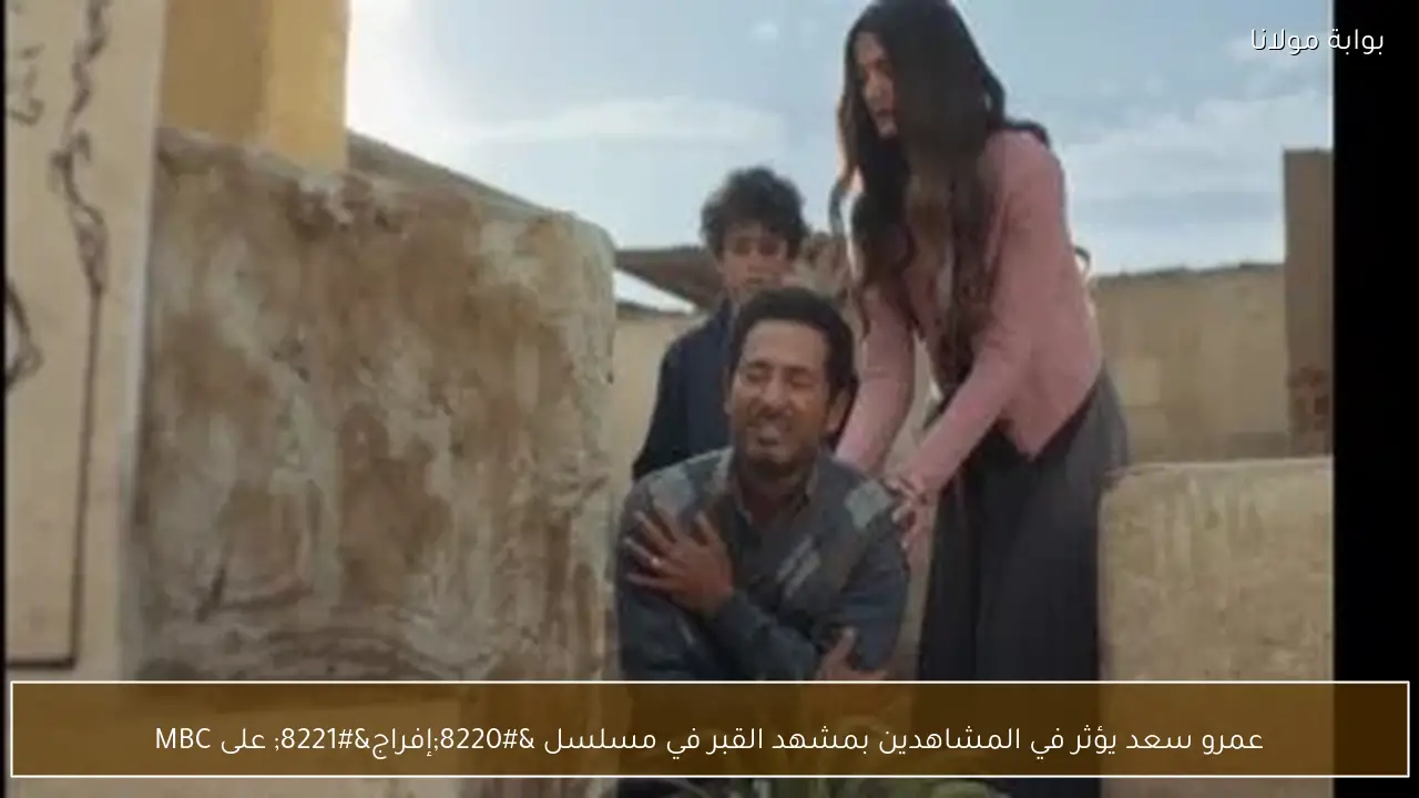 عمرو سعد يؤثر في المشاهدين بمشهد القبر في مسلسل “إفراج” على MBC