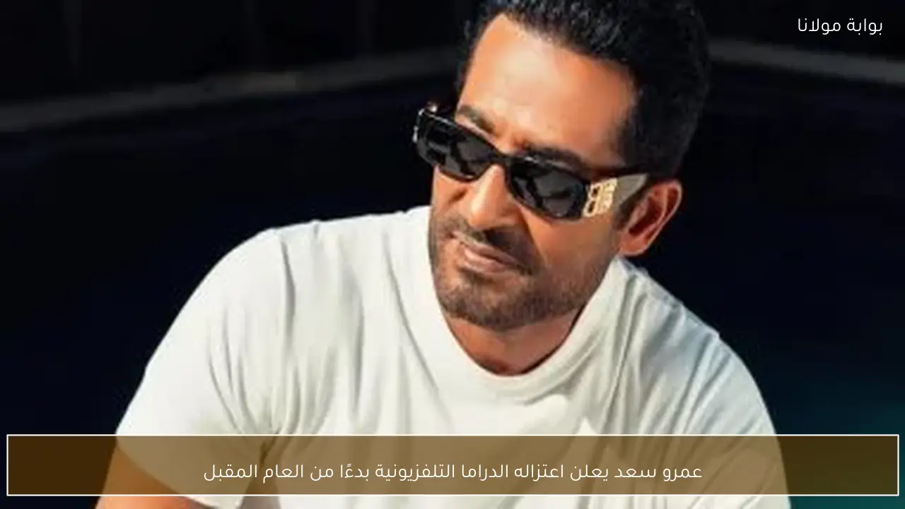 عمرو سعد يعلن اعتزاله الدراما التلفزيونية بدءًا من العام المقبل