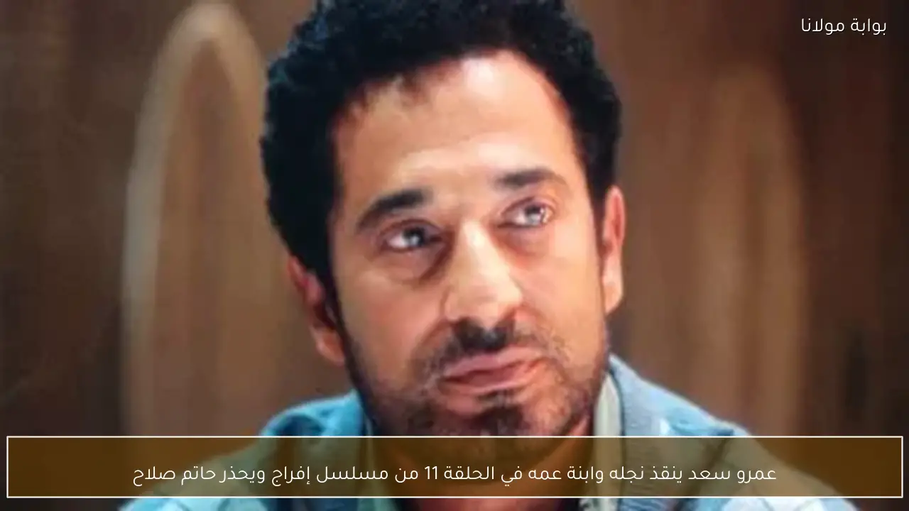 عمرو سعد ينقذ نجله وابنة عمه في الحلقة 11 من مسلسل إفراج ويحذر حاتم صلاح