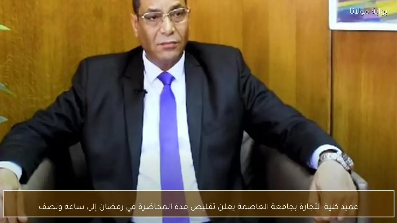 عميد كلية التجارة بجامعة العاصمة يعلن تقليص مدة المحاضرة في رمضان إلى ساعة ونصف