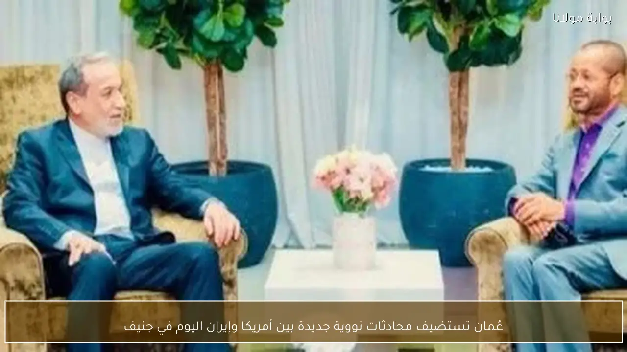 عُمان تستضيف محادثات نووية جديدة بين أمريكا وإيران اليوم في جنيف