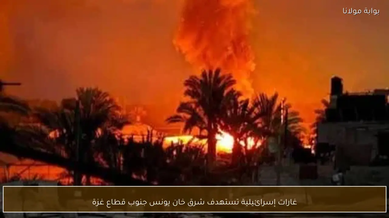 غارات إسرائيلية تستهدف شرق خان يونس جنوب قطاع غزة