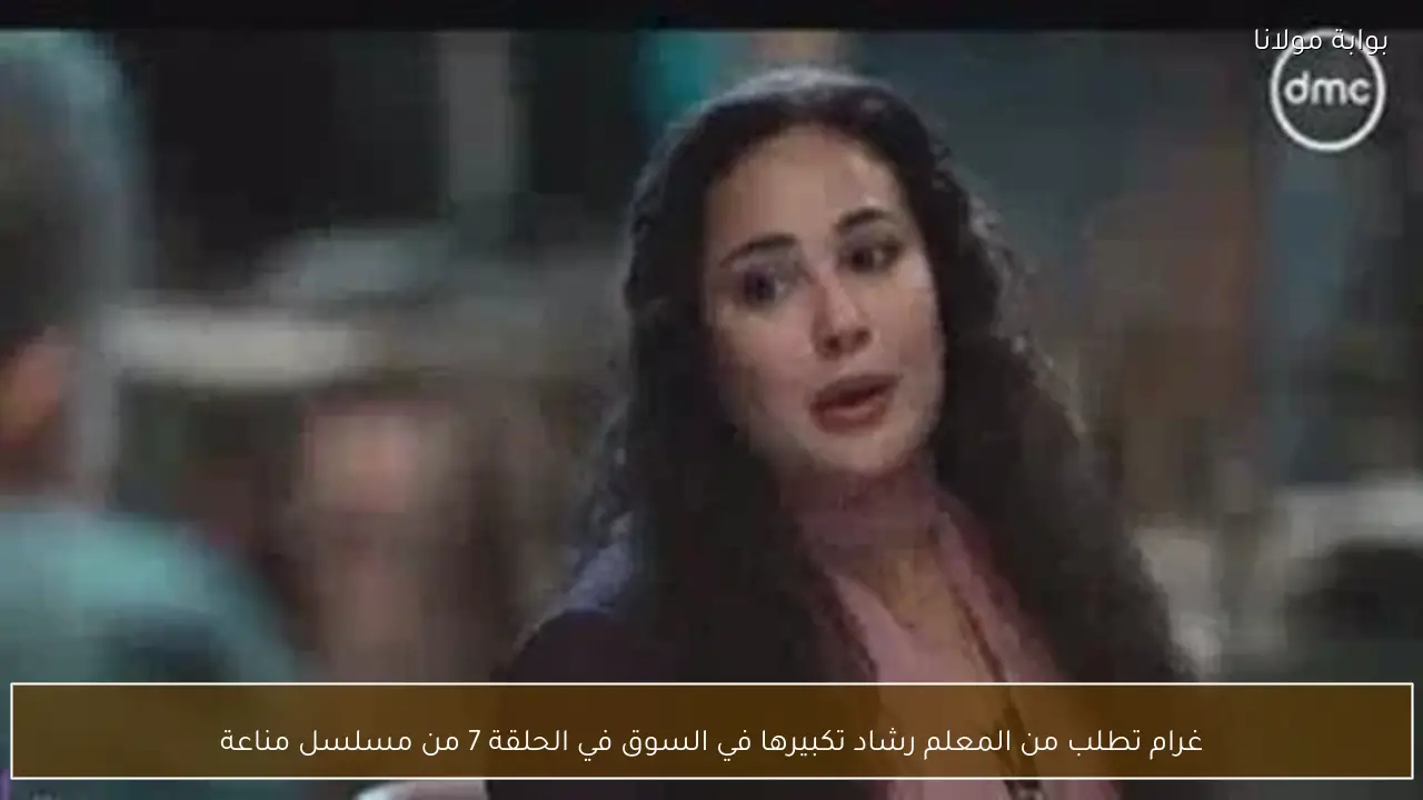 غرام تطلب من المعلم رشاد تكبيرها في السوق في الحلقة 7 من مسلسل مناعة