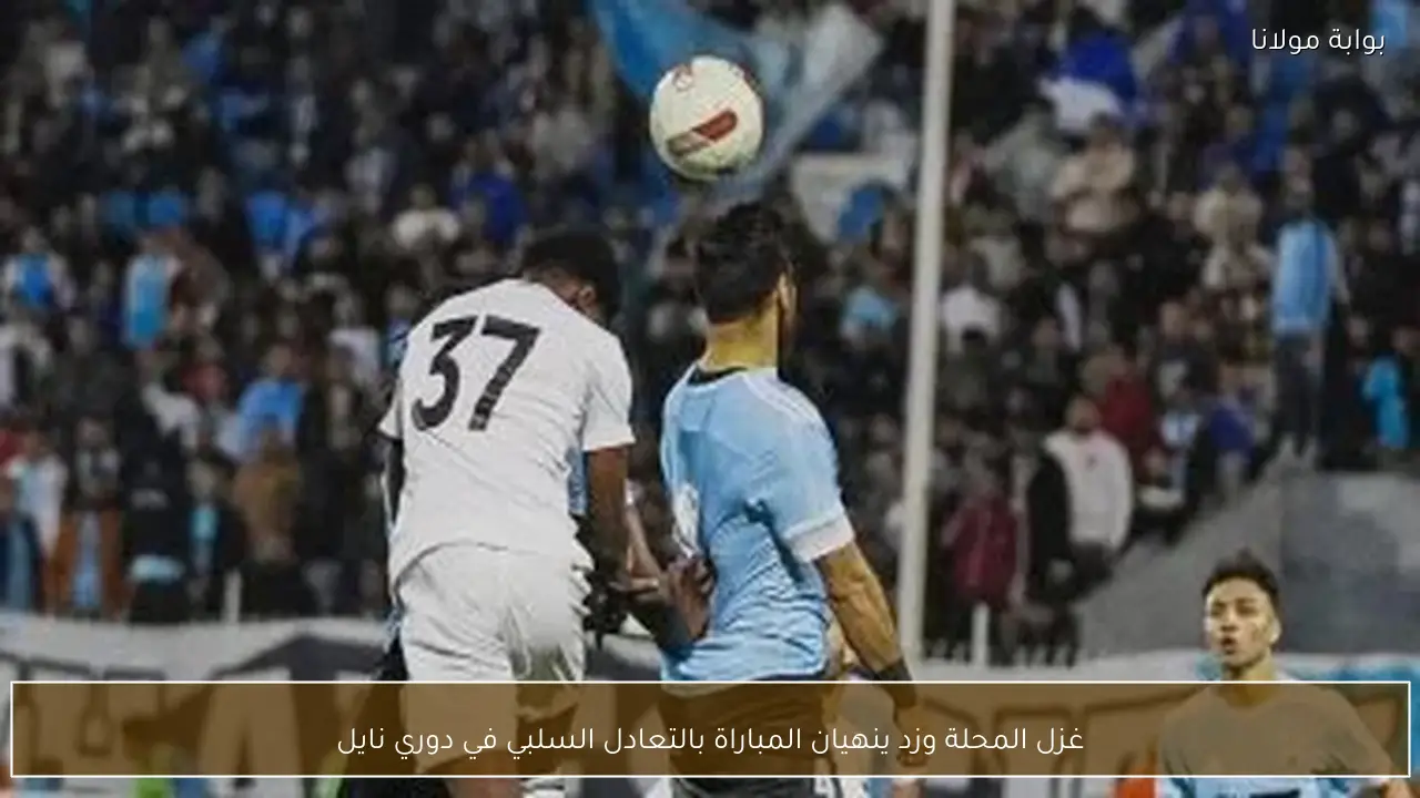 غزل المحلة وزد ينهيان المباراة بالتعادل السلبي في دوري نايل
