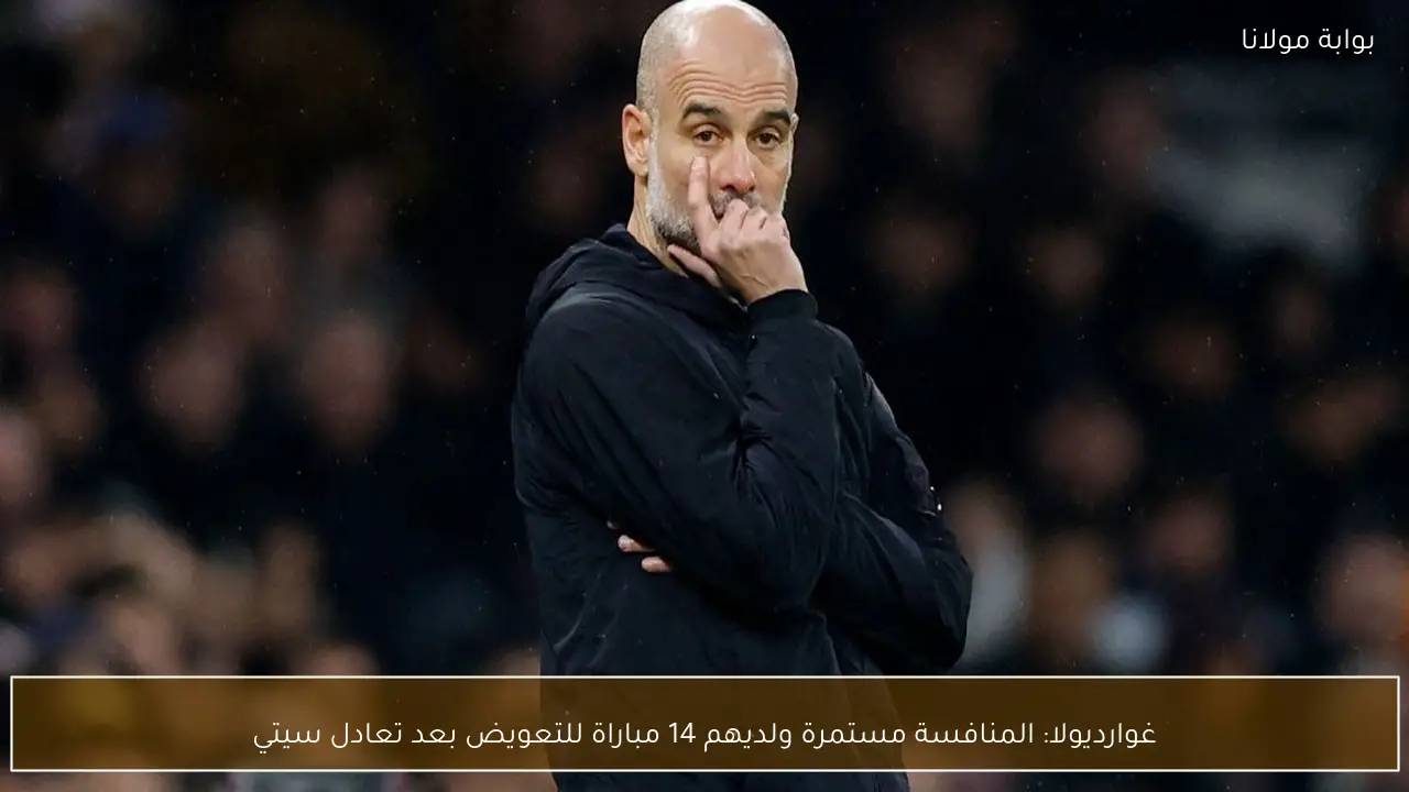 غوارديولا: المنافسة مستمرة ولديهم 14 مباراة للتعويض بعد تعادل سيتي