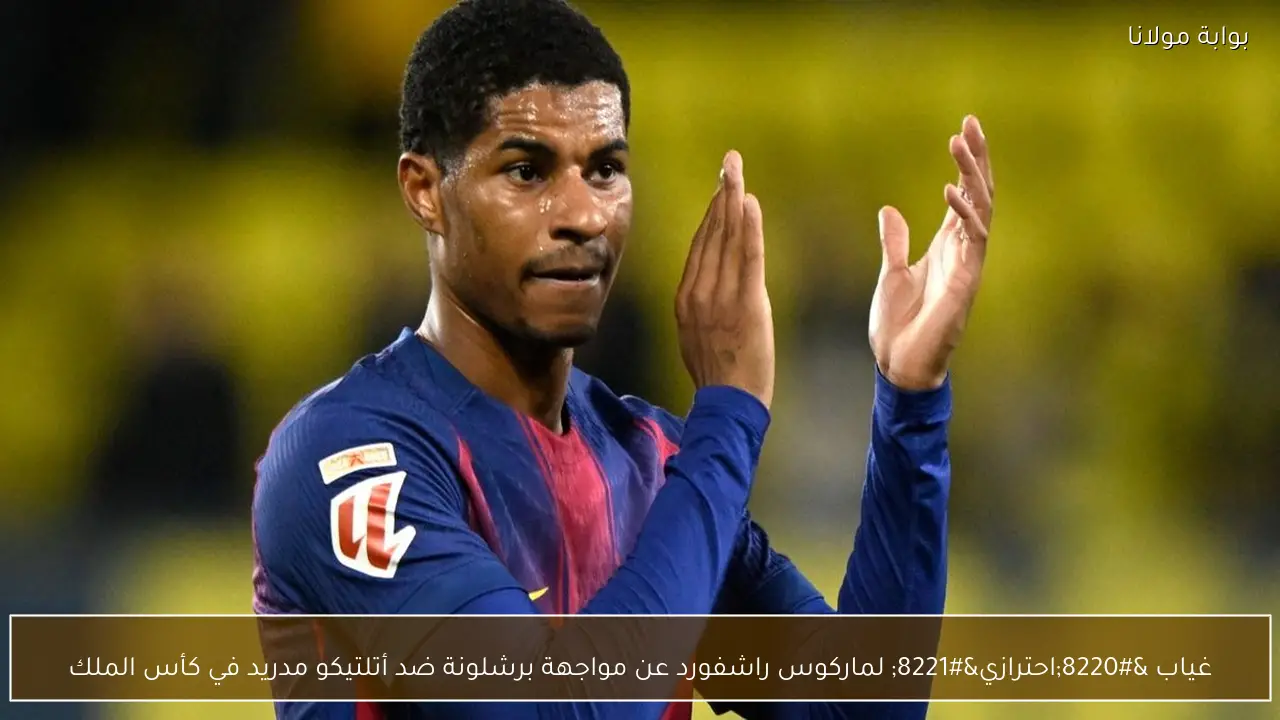 غياب “احترازي” لماركوس راشفورد عن مواجهة برشلونة ضد أتلتيكو مدريد في كأس الملك