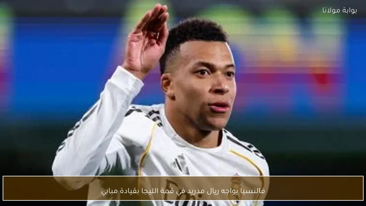 فالنسيا يواجه ريال مدريد في قمة الليجا بقيادة مبابي