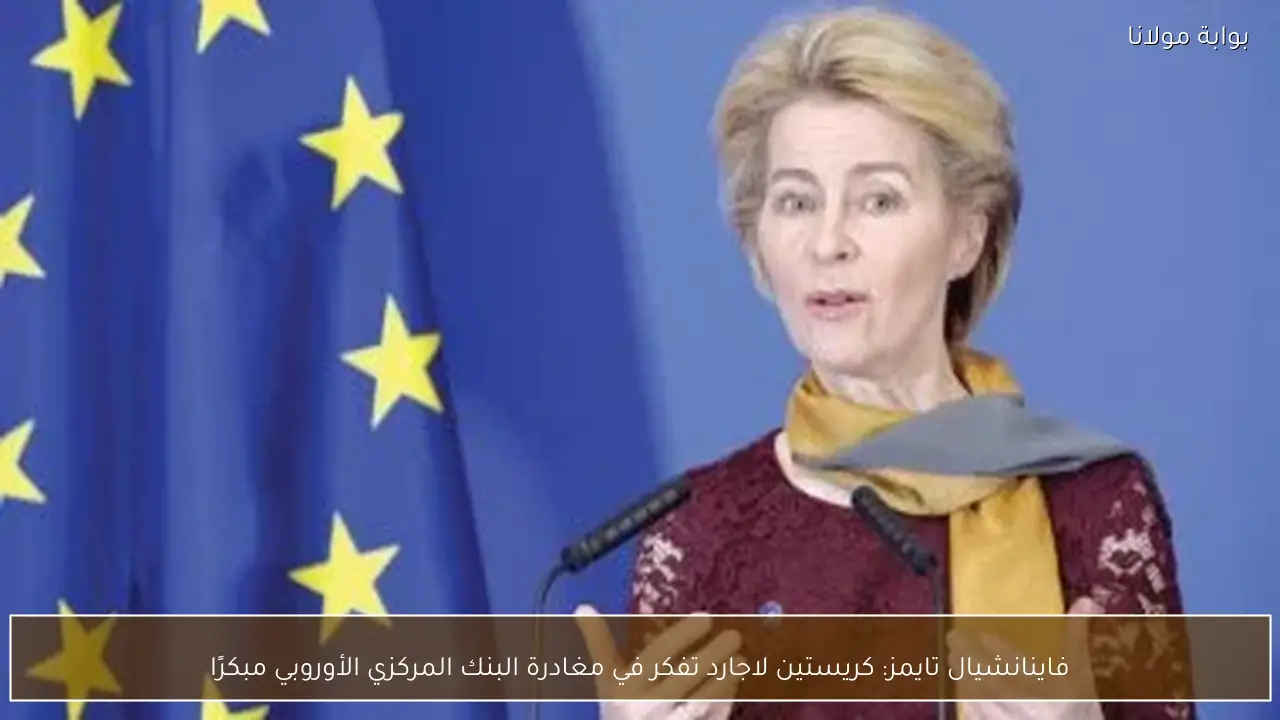 فاينانشيال تايمز: كريستين لاجارد تفكر في مغادرة البنك المركزي الأوروبي مبكرًا