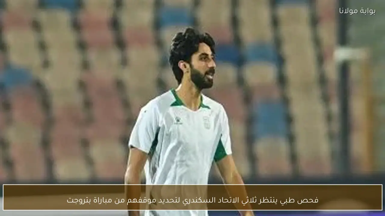 فحص طبي ينتظر ثلاثي الاتحاد السكندري لتحديد موقفهم من مباراة بتروجت