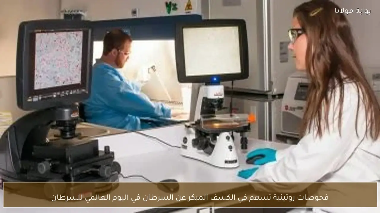 فحوصات روتينية تسهم في الكشف المبكر عن السرطان في اليوم العالمي للسرطان