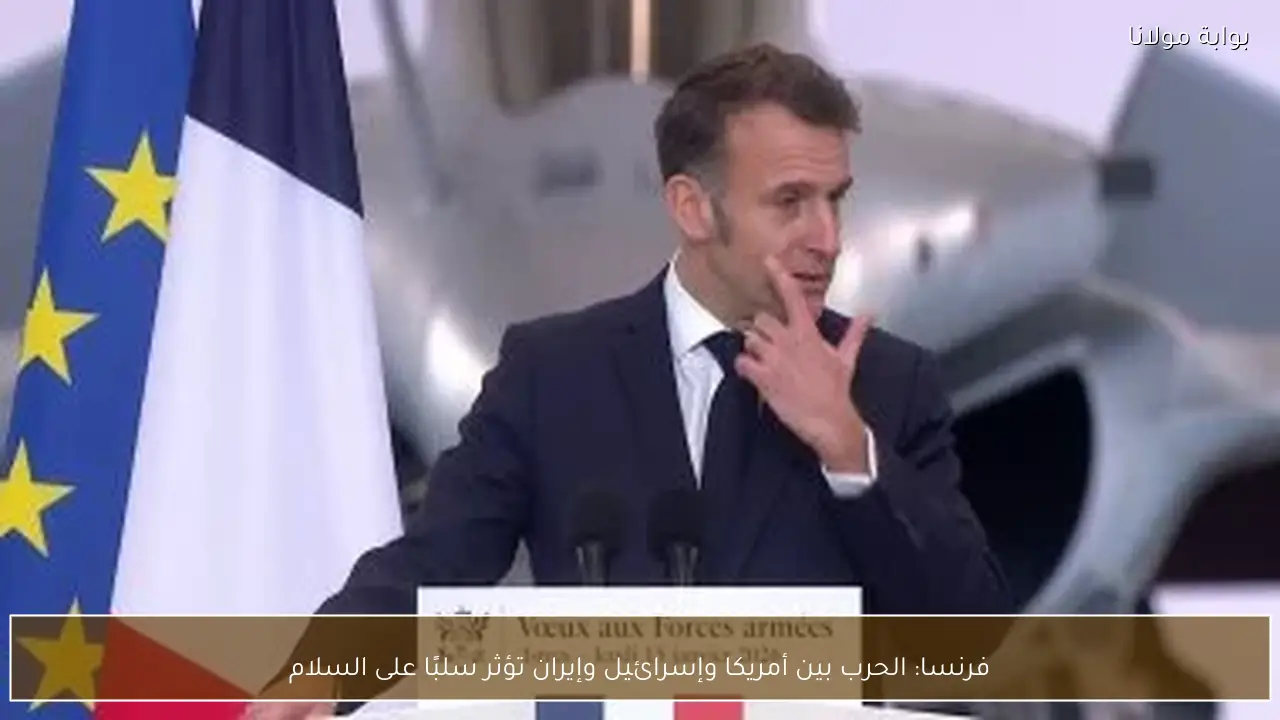 فرنسا: الحرب بين أمريكا وإسرائيل وإيران تؤثر سلبًا على السلام