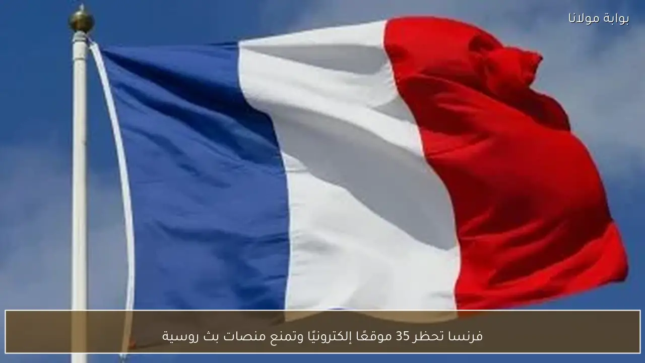 فرنسا تحظر 35 موقعًا إلكترونيًا وتمنع منصات بث روسية