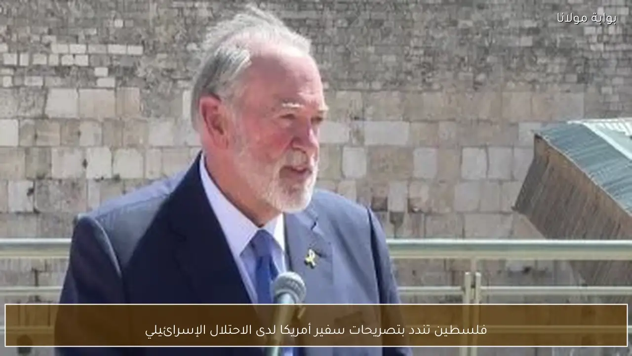 فلسطين تندد بتصريحات سفير أمريكا لدى الاحتلال الإسرائيلي