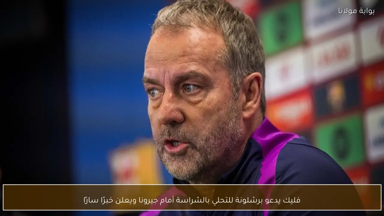 فليك يدعو برشلونة للتحلي بالشراسة أمام جيرونا ويعلن خبرًا سارًا