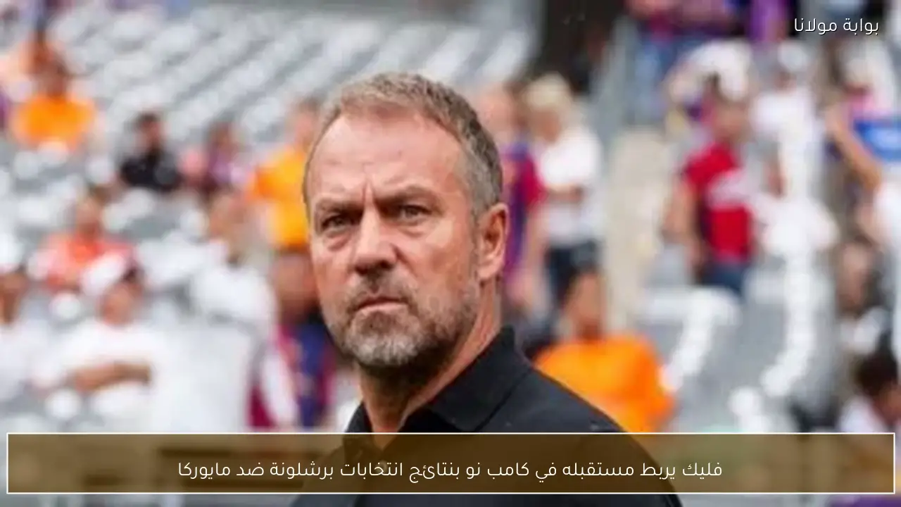 فليك يربط مستقبله في كامب نو بنتائج انتخابات برشلونة ضد مايوركا