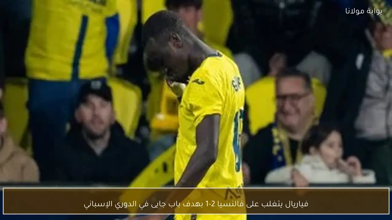 فياريال يتغلب على فالنسيا 2-1 بهدف باب جايى في الدوري الإسباني