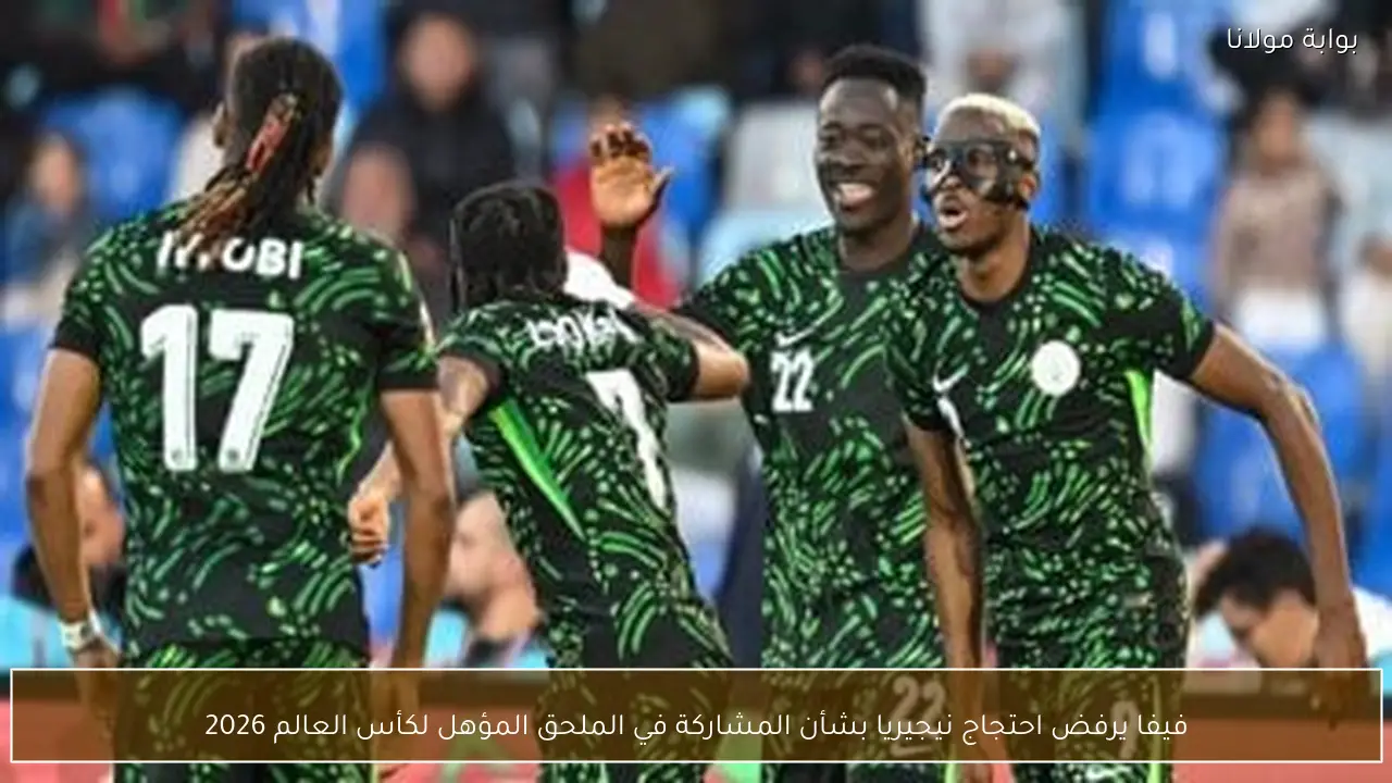 فيفا يرفض احتجاج نيجيريا بشأن المشاركة في الملحق المؤهل لكأس العالم 2026