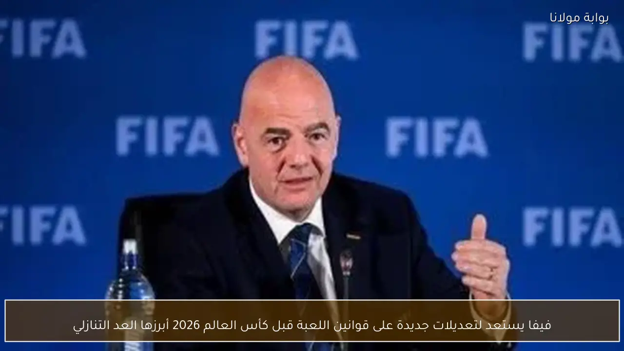 فيفا يستعد لتعديلات جديدة على قوانين اللعبة قبل كأس العالم 2026 أبرزها العد التنازلي