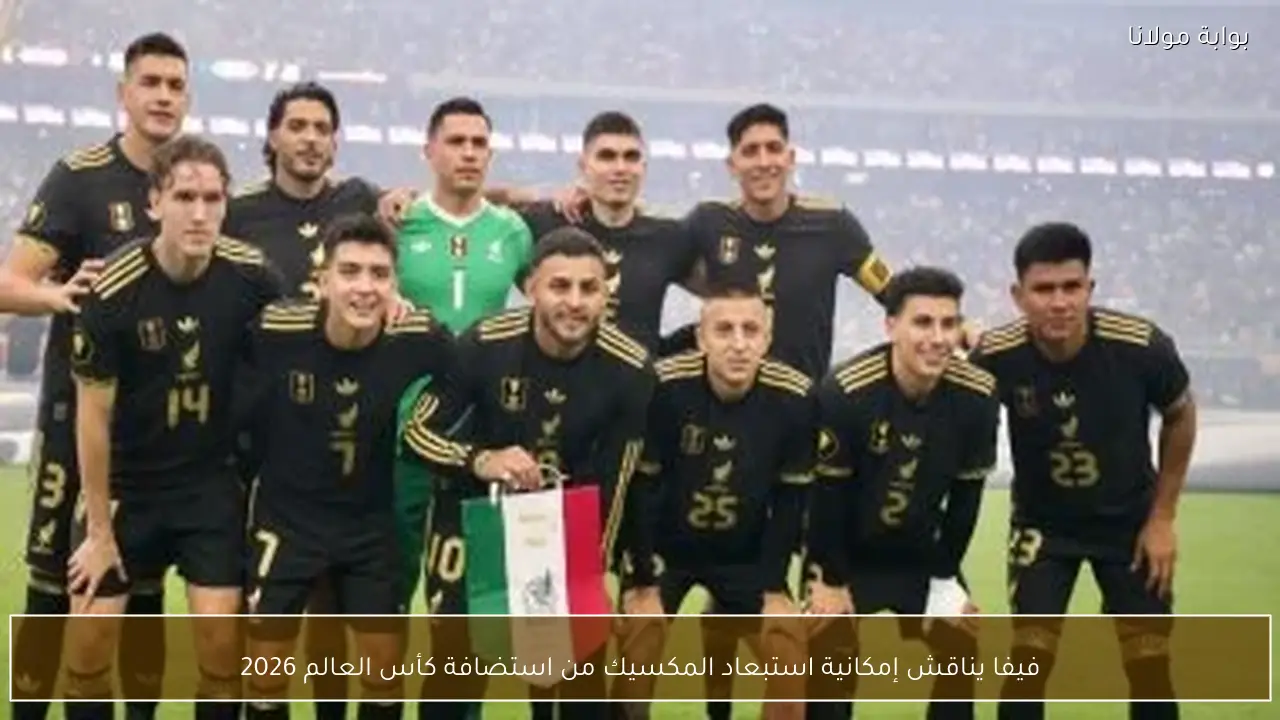 فيفا يناقش إمكانية استبعاد المكسيك من استضافة كأس العالم 2026