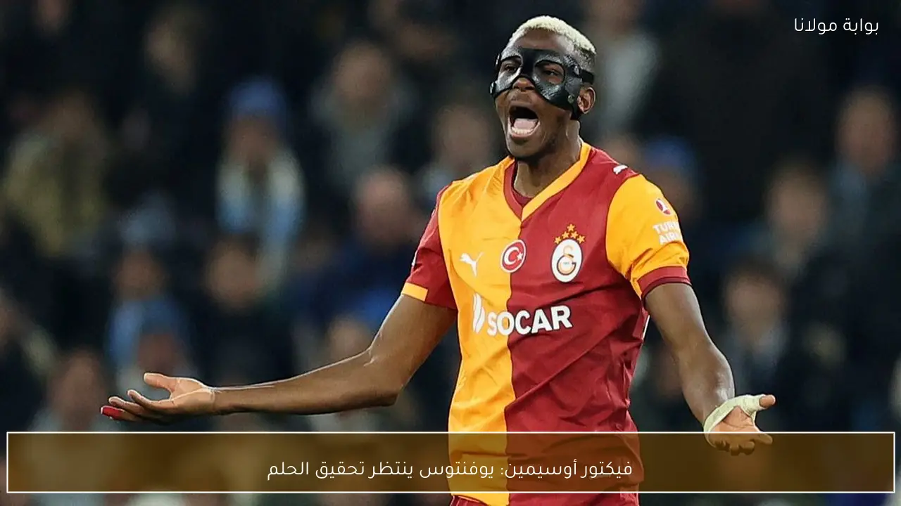 فيكتور أوسيمين: يوفنتوس ينتظر تحقيق الحلم