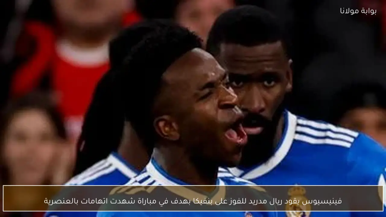فينيسيوس يقود ريال مدريد للفوز على بنفيكا بهدف في مباراة شهدت اتهامات بالعنصرية