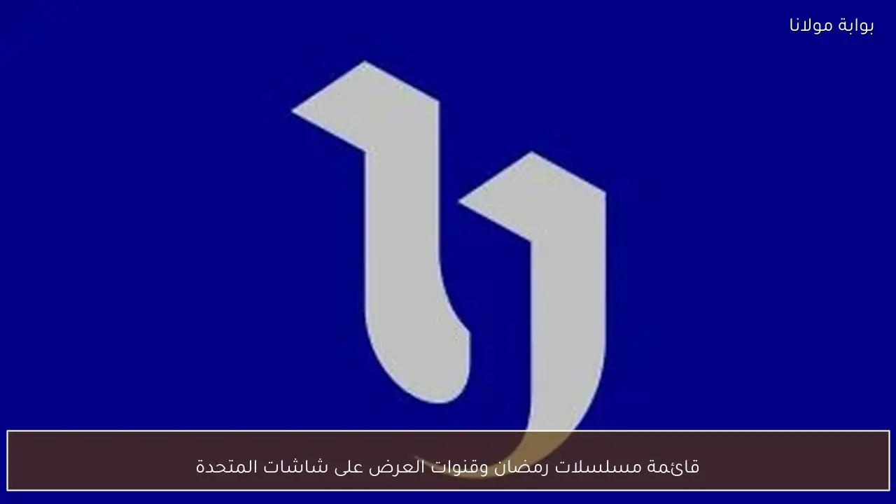 قائمة مسلسلات رمضان وقنوات العرض على شاشات المتحدة