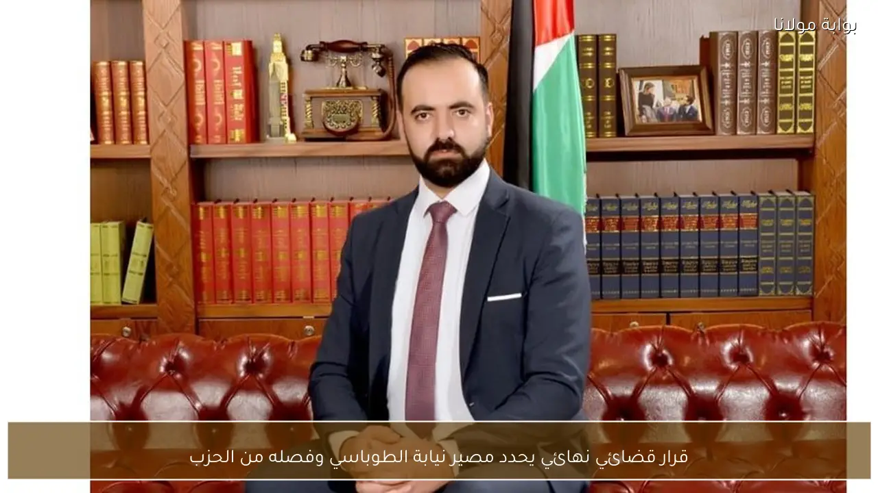 قرار قضائي نهائي يحدد مصير نيابة الطوباسي وفصله من الحزب