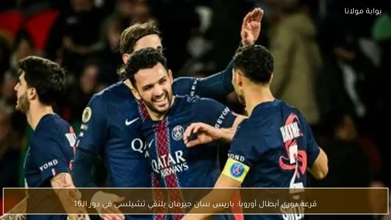 قرعة دوري أبطال أوروبا: باريس سان جيرمان يلتقي تشيلسي في دور الـ16