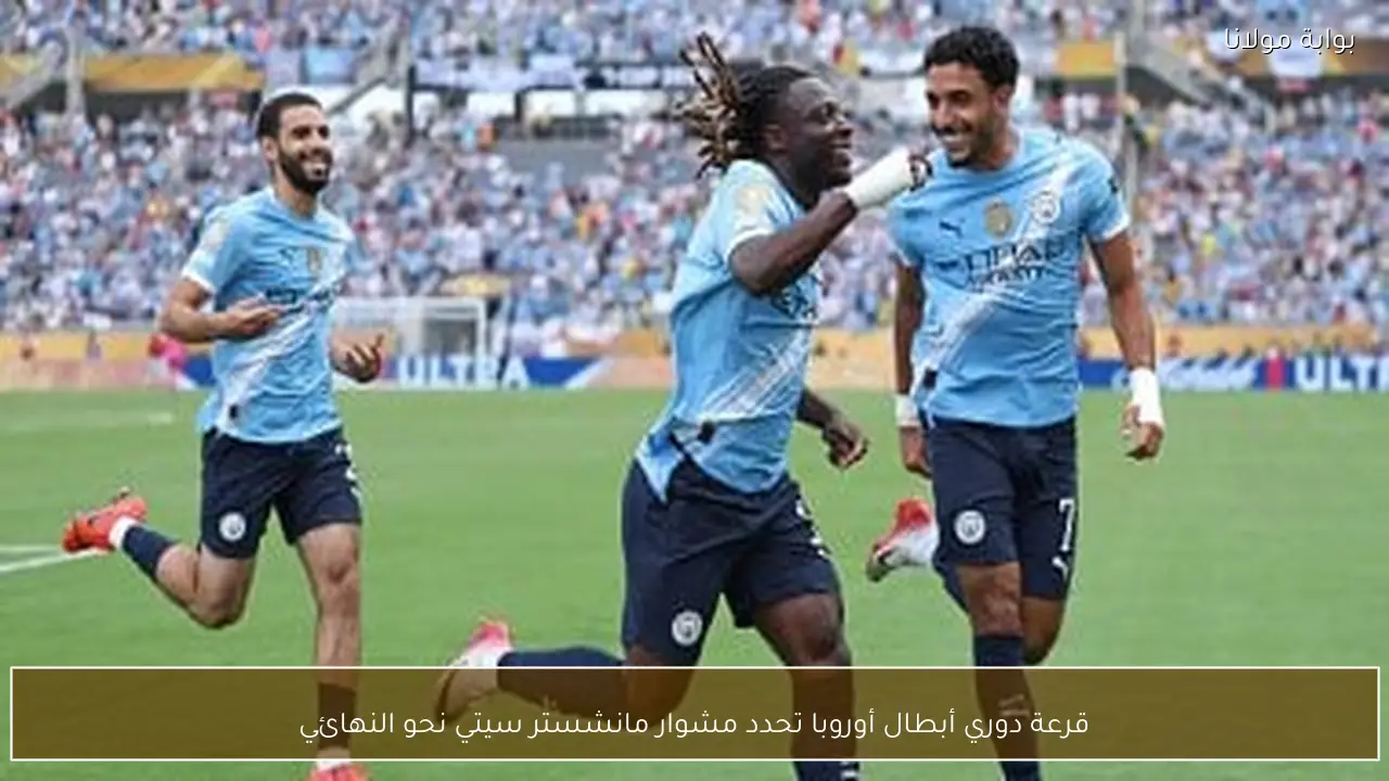 قرعة دوري أبطال أوروبا تحدد مشوار مانشستر سيتي نحو النهائي