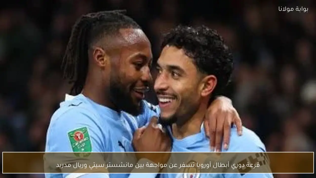 قرعة دوري أبطال أوروبا تسفر عن مواجهة بين مانشستر سيتي وريال مدريد