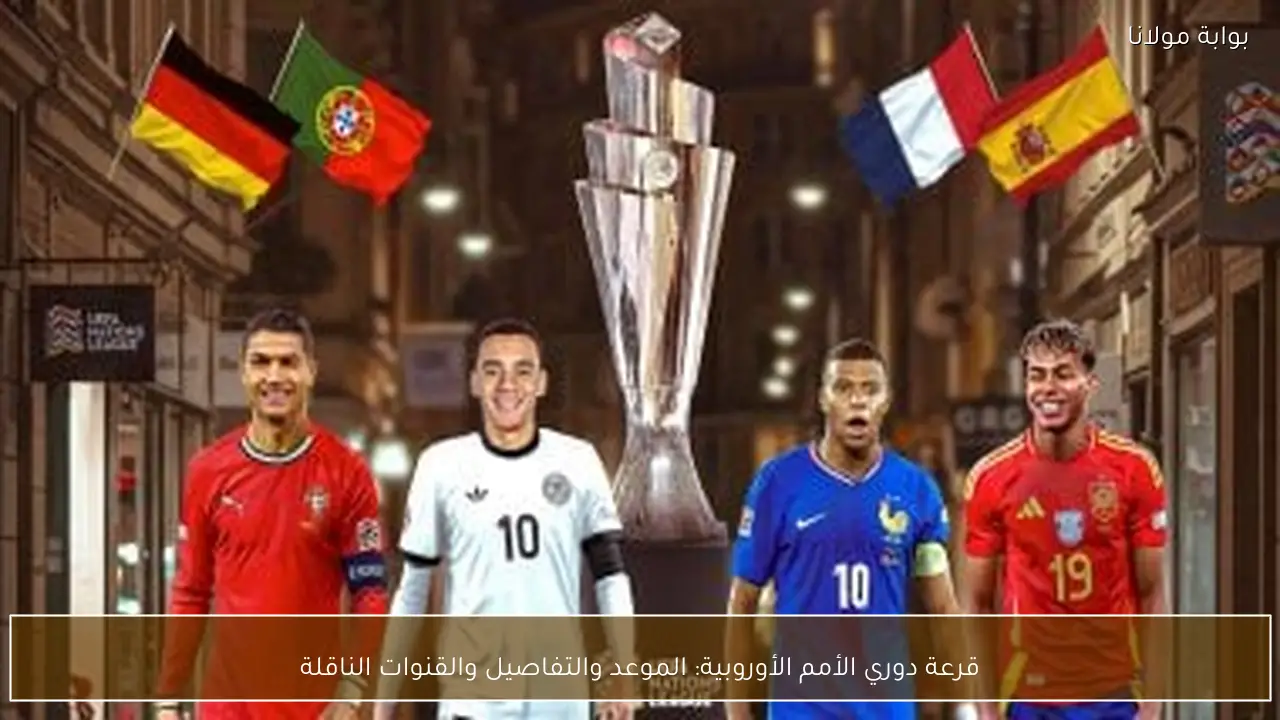 قرعة دوري الأمم الأوروبية: الموعد والتفاصيل والقنوات الناقلة